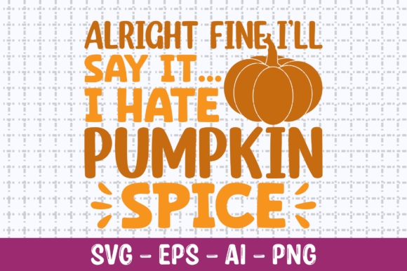 Alright Fine I ll Say It I Hate Pumpkin Graphics for Crafts